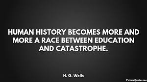 Civilisation is in a race between education and catastrophe.