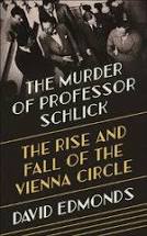 The Murder of Professor Schlick: The Rise and Fall of the Vienna Circle (2020) by David Edmonds.